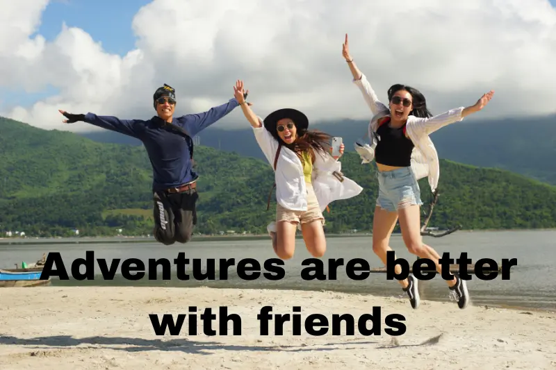 adventures are better with friends