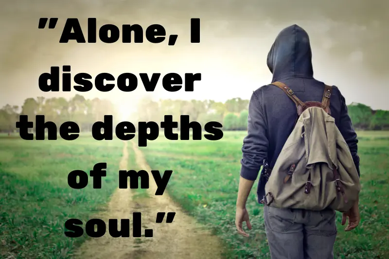 alone, i discover the depths of my soul. 
