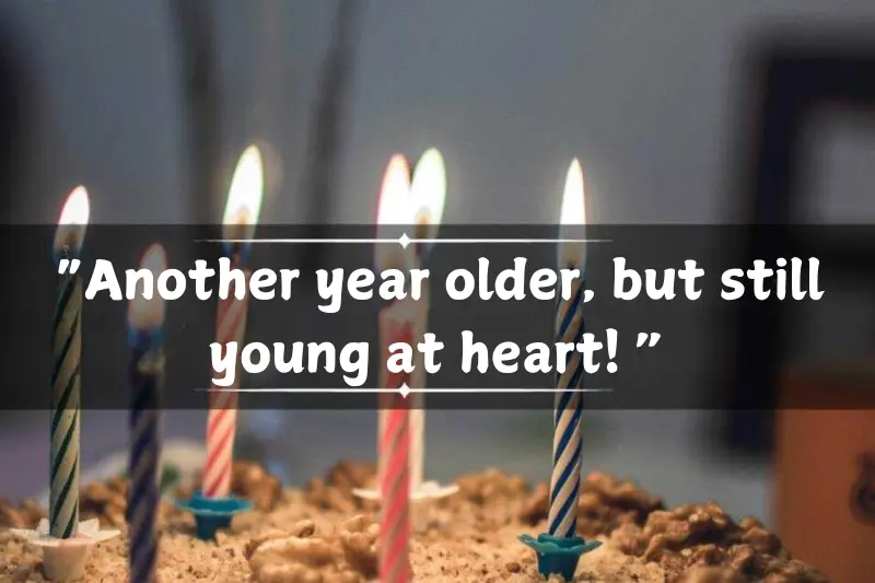 “another year older, but still young at heart! ”