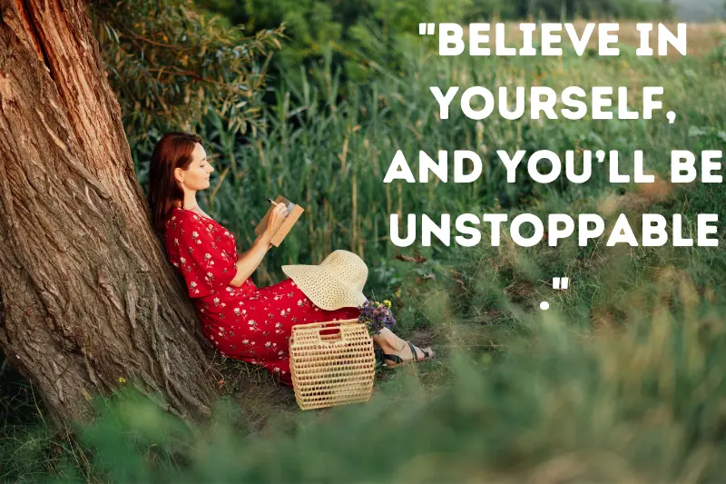 believe in yourself, and you’ll be unstoppable.