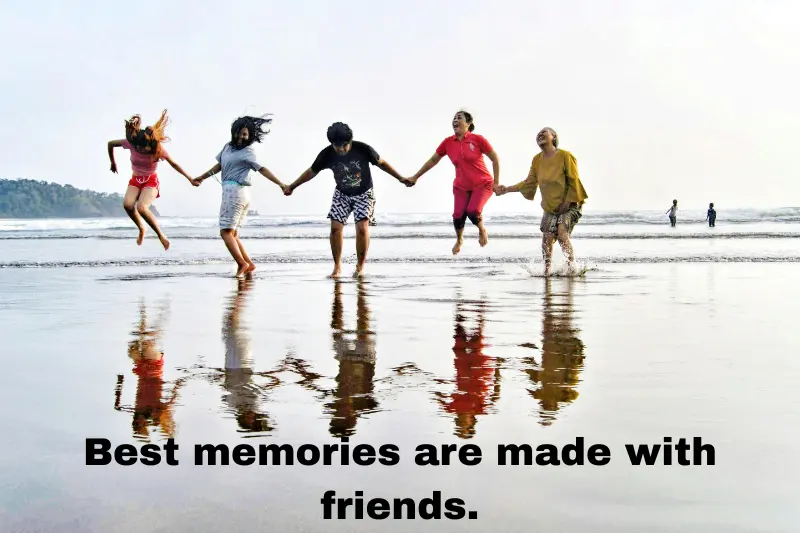 best memories are made with friends.