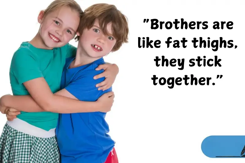 “brothers are like fat thighs, they stick together.”