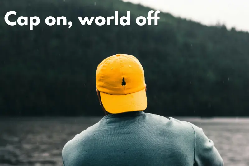 cap on, world off