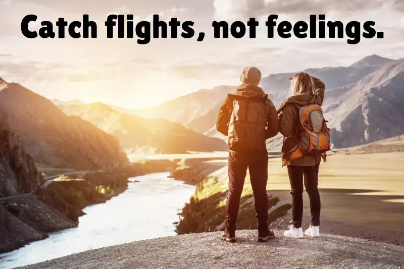 catch flights, not feelings. 
