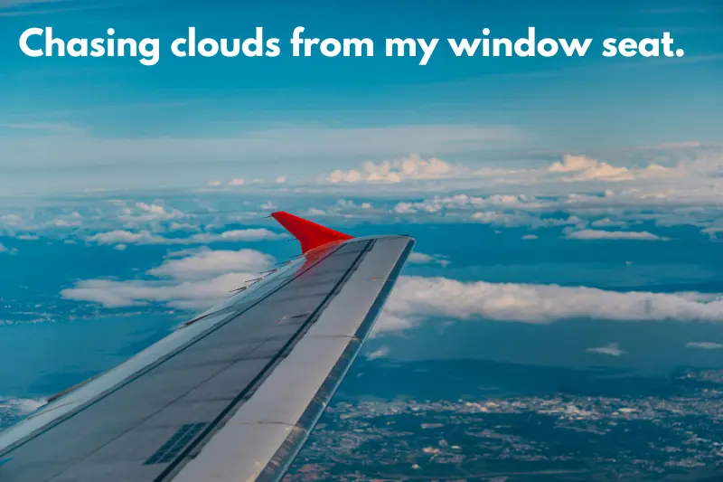 chasing clouds from my window seat. 