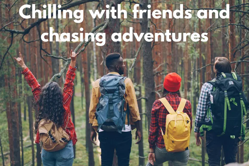 chilling with friends and chasing adventures
