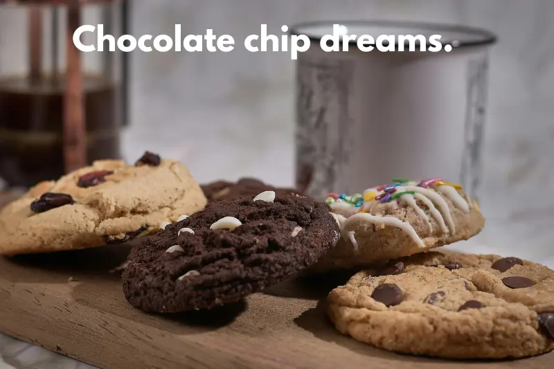 chocolate chip dreams.