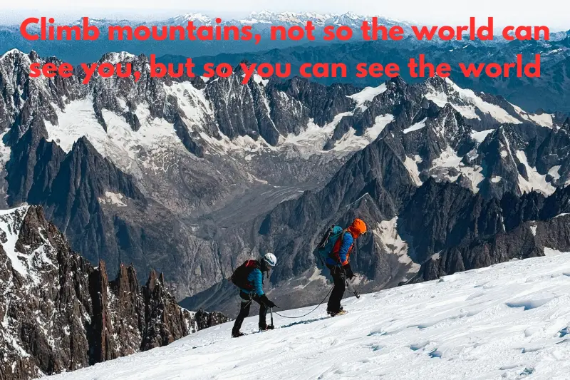 climb mountains, not so the world can see you, but so you can see the world