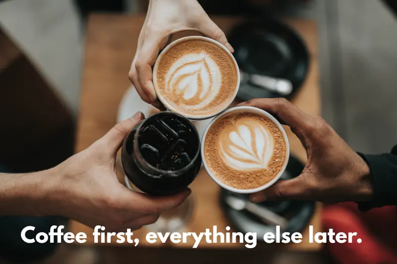 coffee first, everything else later.