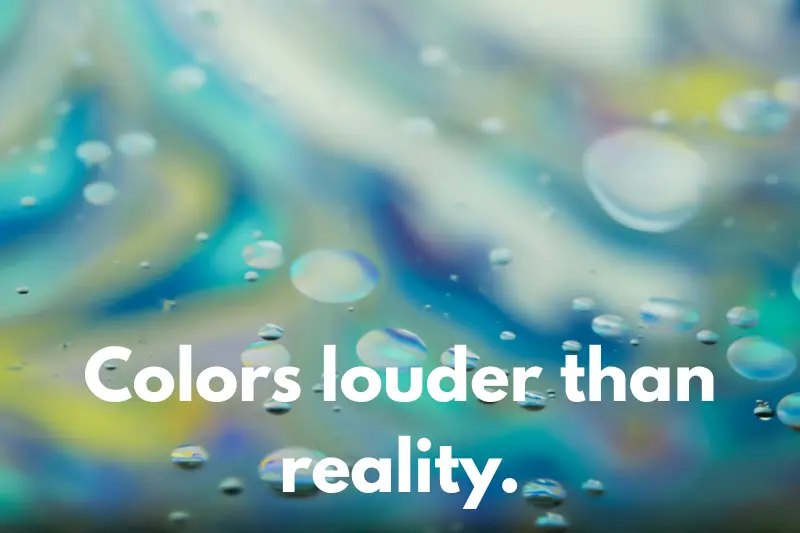 colors louder than reality. 