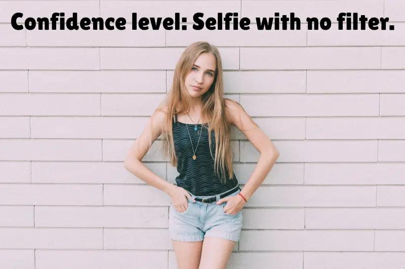 confidence level selfie with no filter.