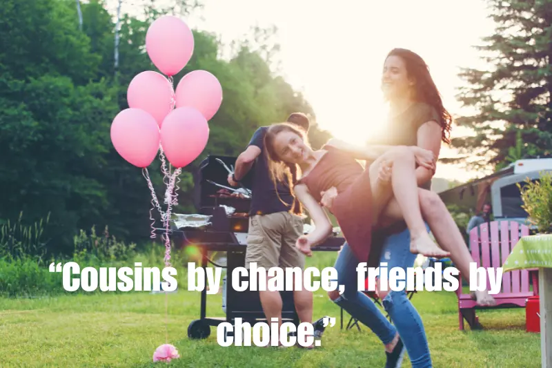 “cousins by chance, friends by choice.”