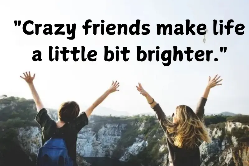 crazy friends make life a little bit brighter.
