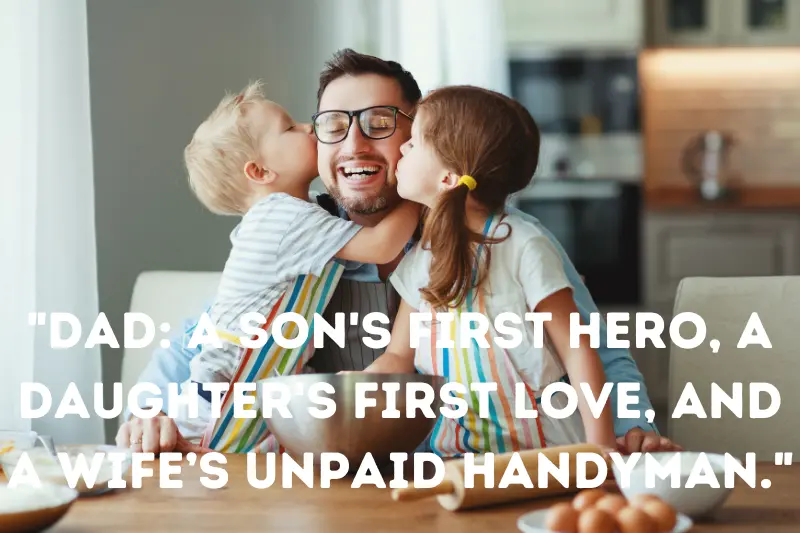 dad A son's first hero, a daughter's first love, and a wife’s unpaid handyman.