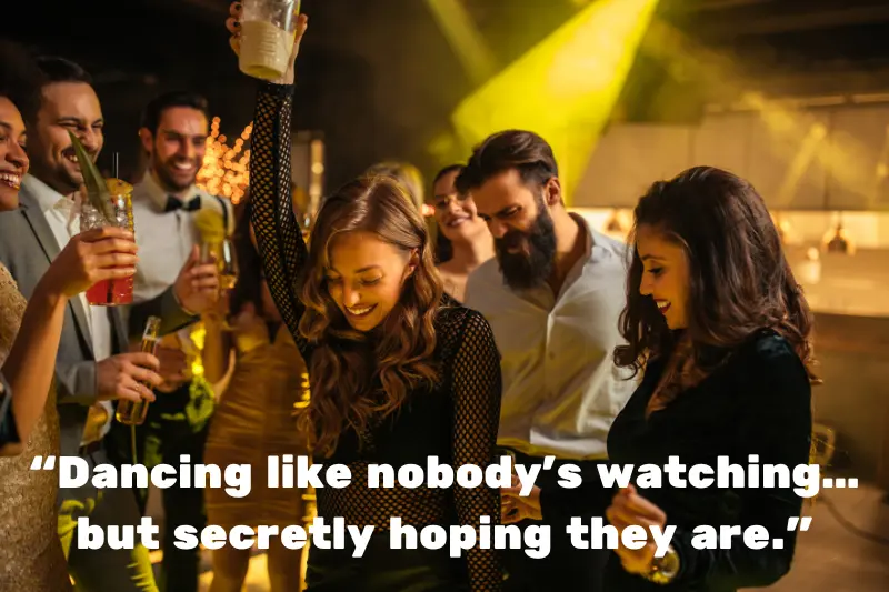 “dancing like nobody’s watching… but secretly hoping they are.” 