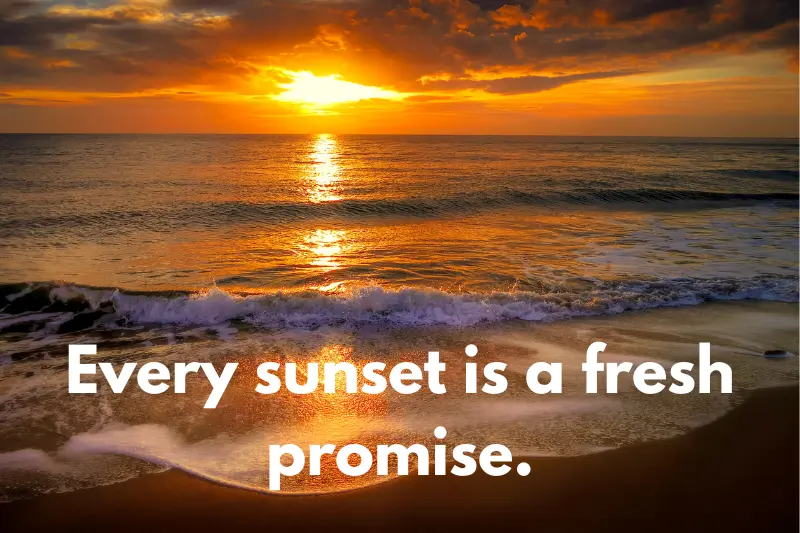 every sunset is a fresh promise.