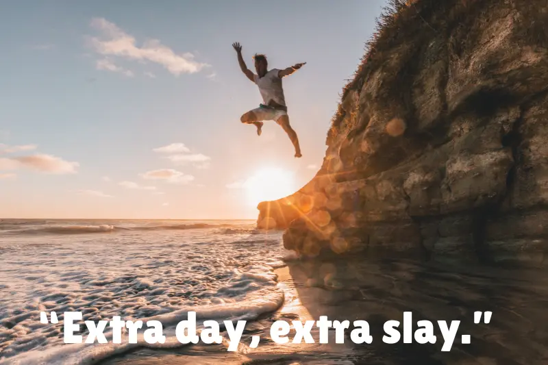 “extra day, extra slay.”