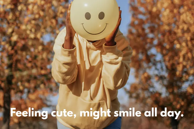 feeling cute, might smile all day.