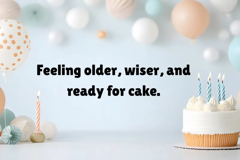 feeling older, wiser, and ready for cake. 