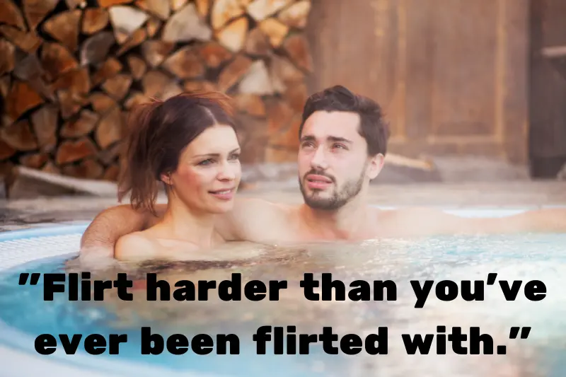 flirt harder than you’ve ever been flirted with. 