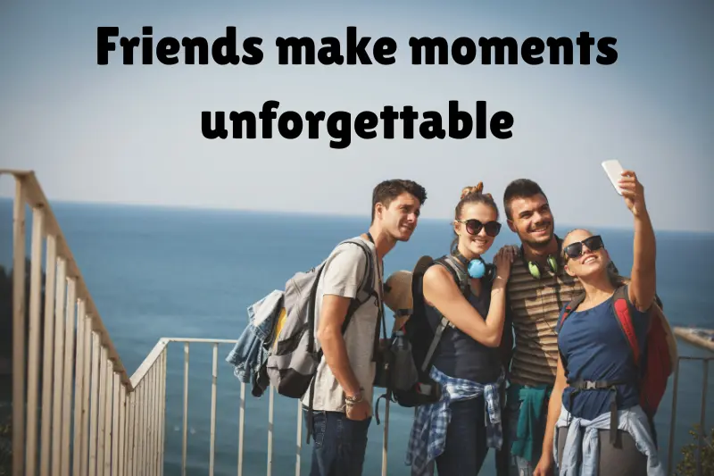 friends make moments unforgettable 