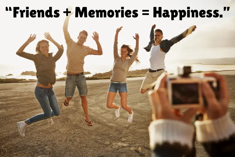 “friends + memories = happiness.” 