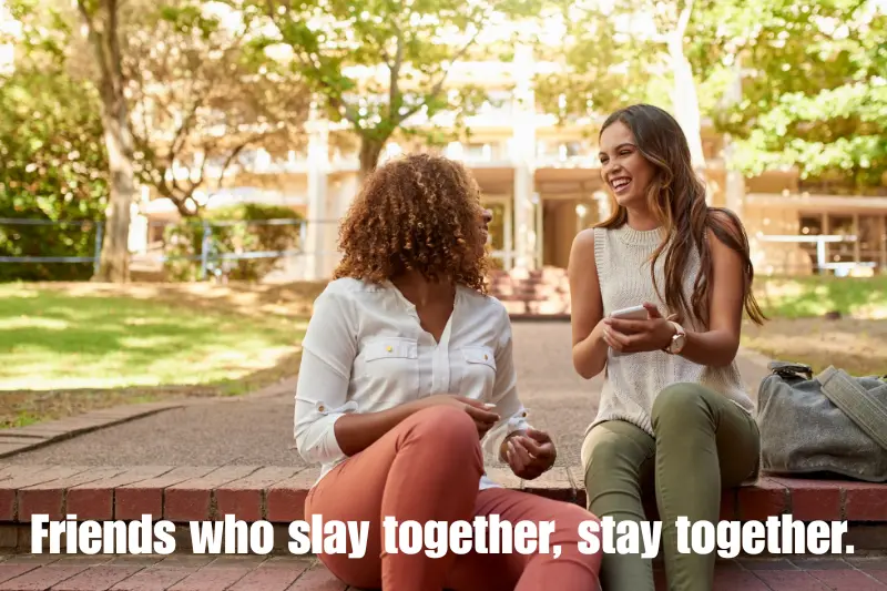friends who slay together, stay together. 