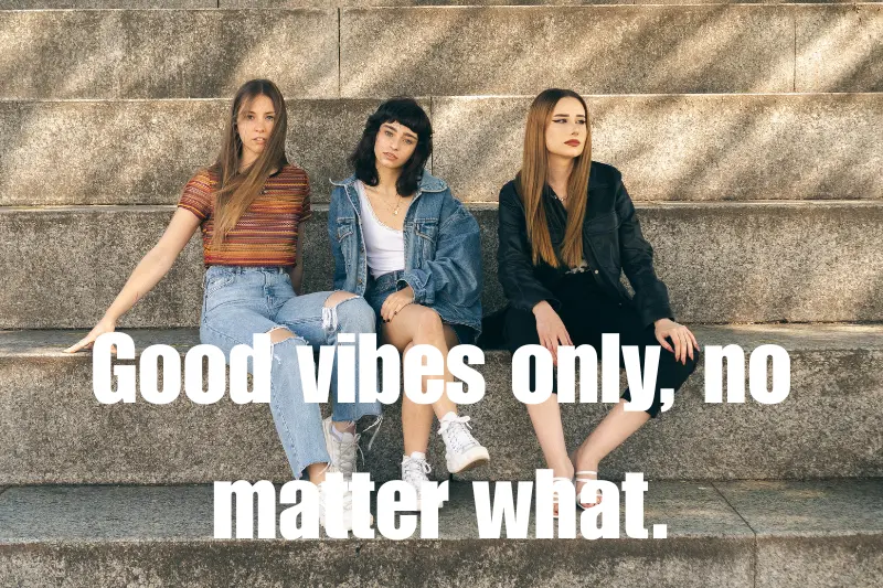 good vibes only, no matter what.