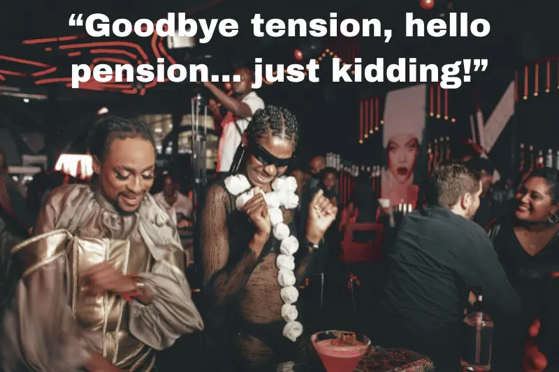 “goodbye tension, hello pension… just kidding!”