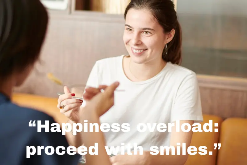 “happiness overload proceed with smiles.”