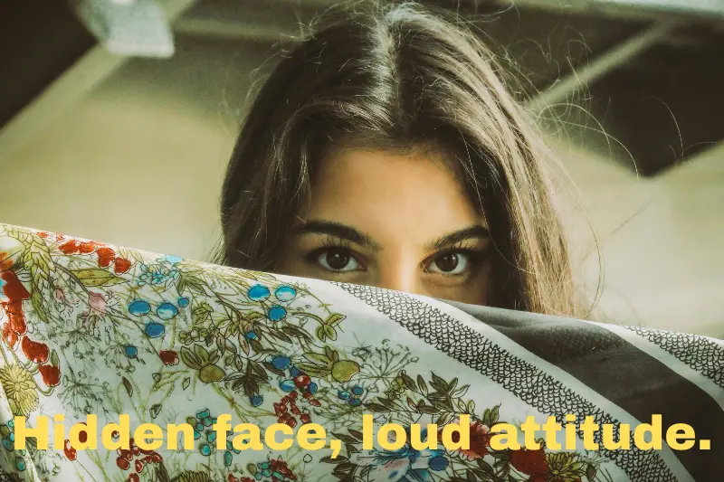 hidden face, loud attitude.