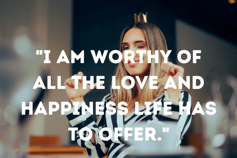i am worthy of all the love and happiness life has to offer.