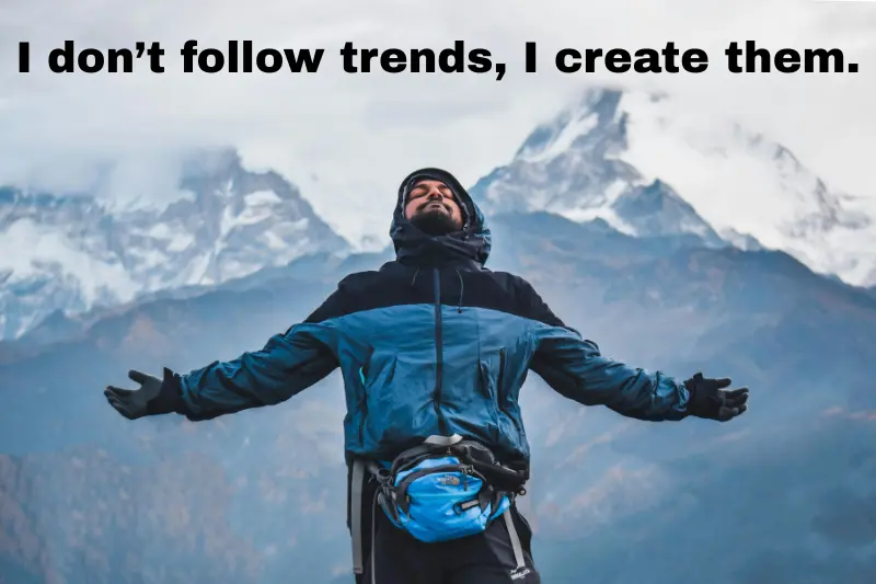 i don’t follow trends, i create them.