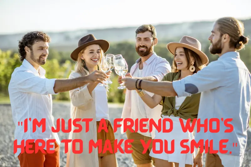 i’m just a friend who’s here to make you smile.