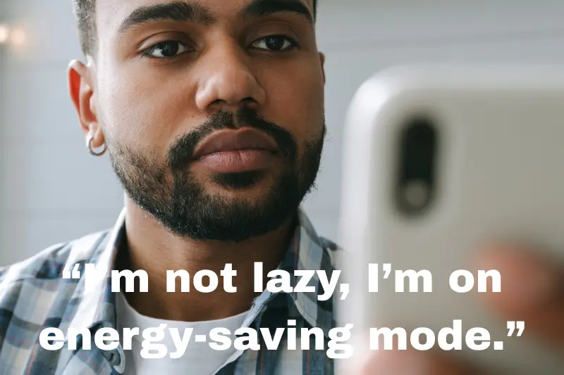 “i’m not lazy, i’m on energy-saving mode.”