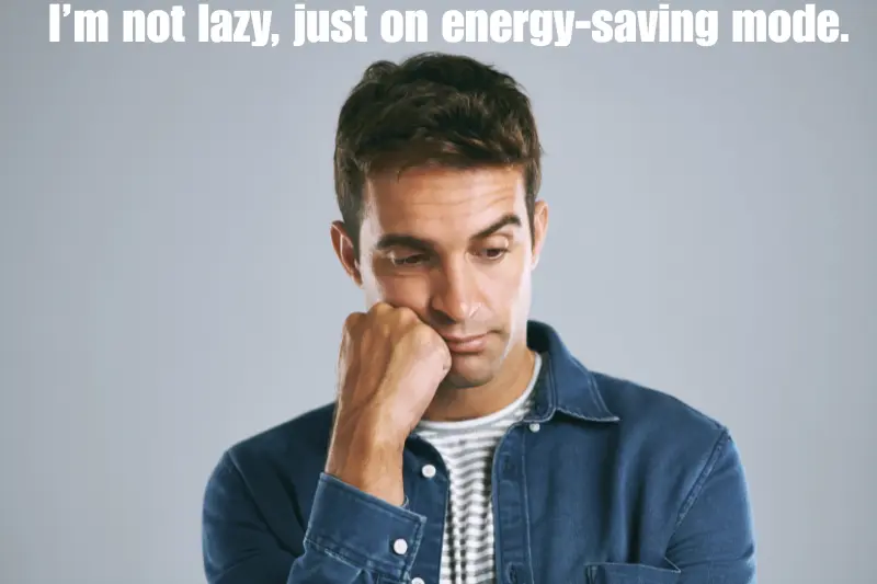 i’m not lazy, just on energy-saving mode.