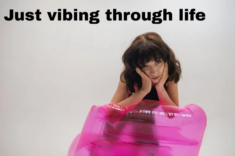 just vibing through life