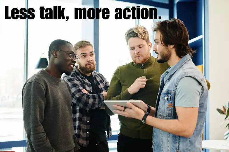 less talk, more action. 