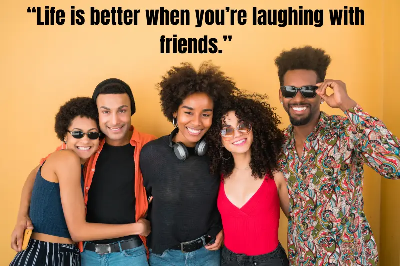 “life is better when you’re laughing with friends.”
