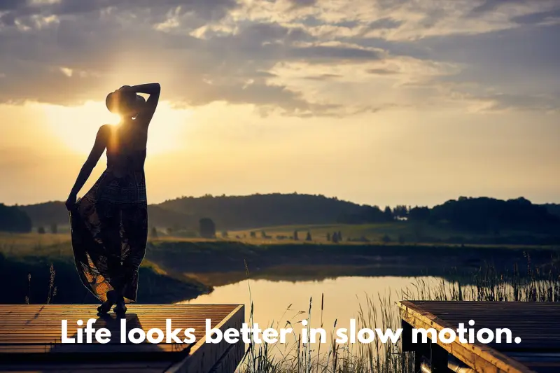 life looks better in slow motion. 