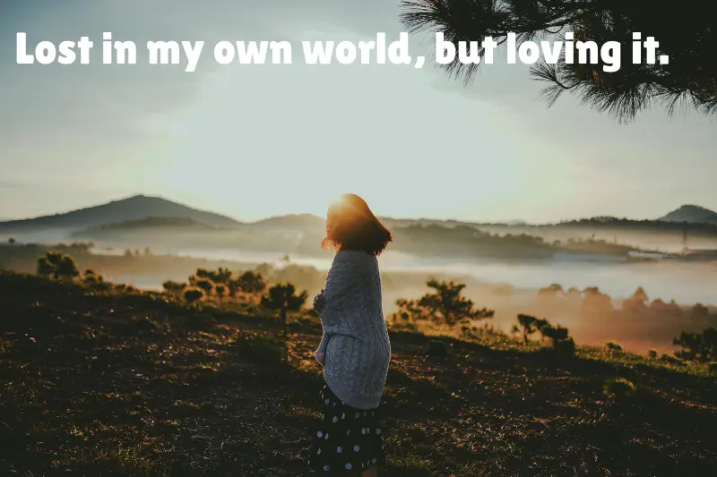 lost in my own world, but loving it. 