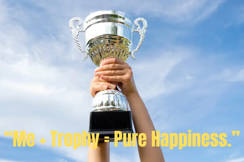 “me + trophy = pure happiness.”