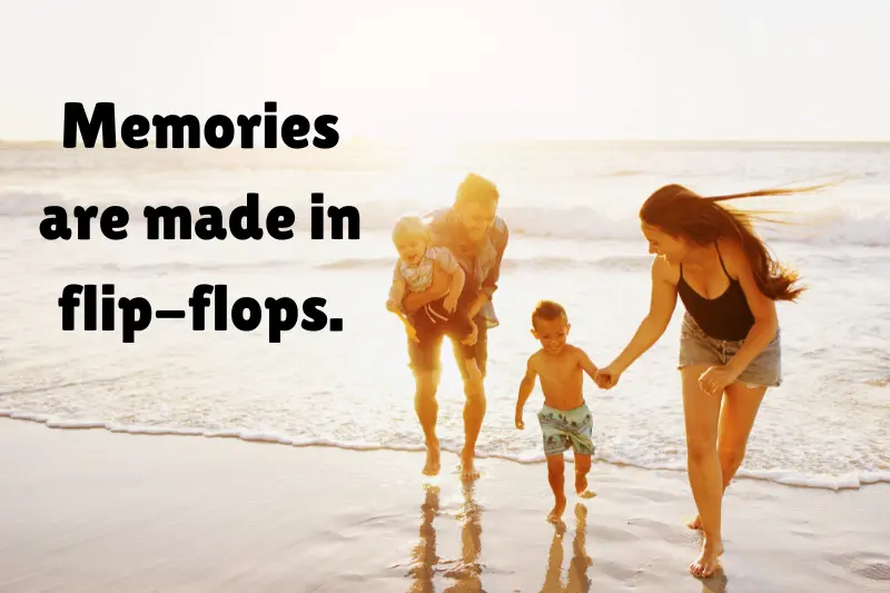 memories are made in flip-flops. 