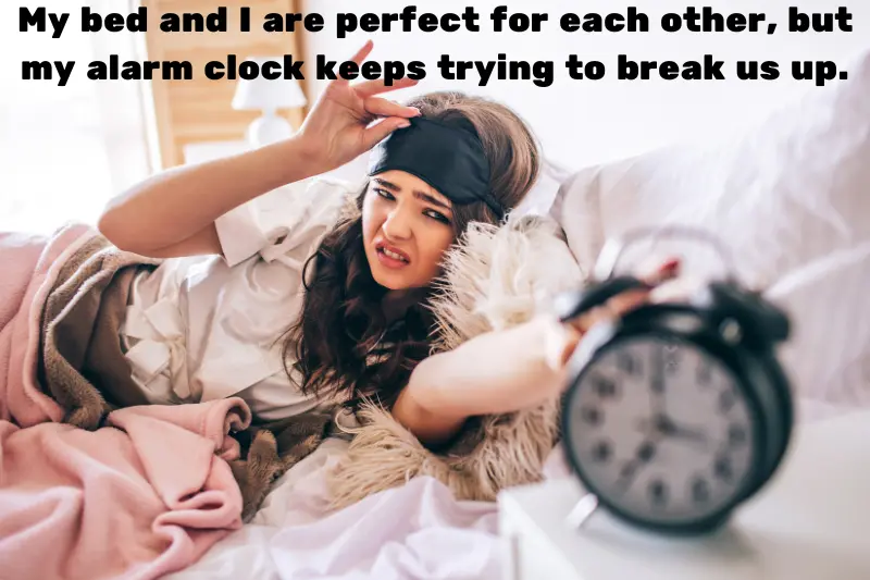 my bed and i are perfect for each other, but my alarm clock keeps trying to break us up. 