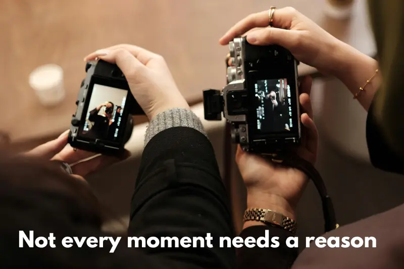 not every moment needs a reason