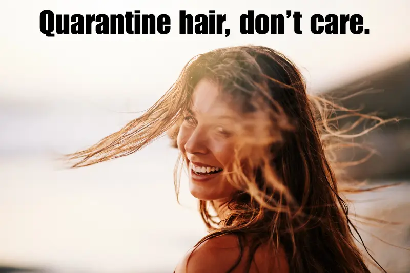 quarantine hair, don’t care. 