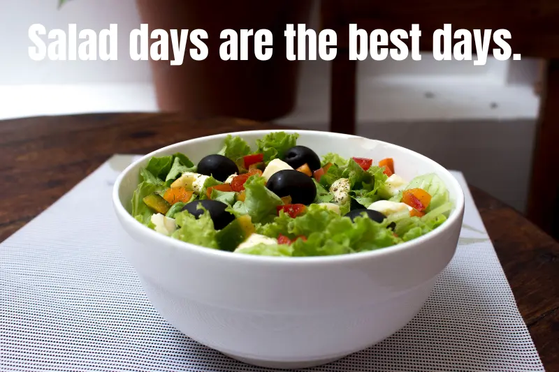 salad days are the best days.