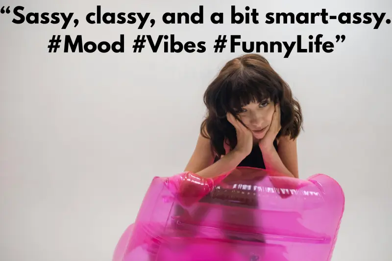 “sassy, classy, and a bit smart-assy. #mood #vibes #funnylife” 