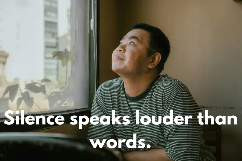 silence speaks louder than words.