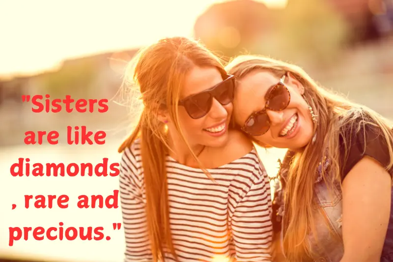 sisters are like diamonds, rare and precious.